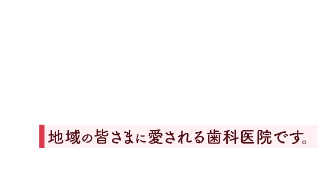 地域の皆さまに愛される歯科医院です。